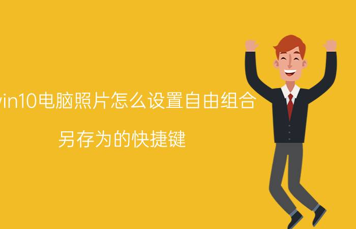 win10电脑照片怎么设置自由组合 另存为的快捷键？